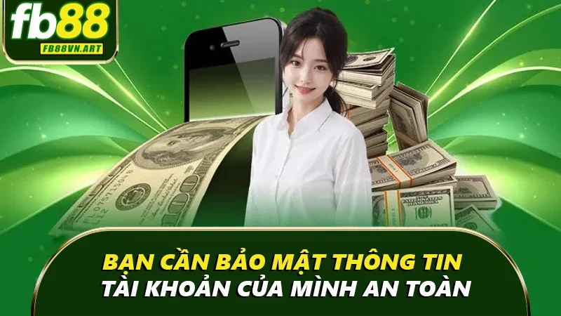 Bạn cần bảo mật thông tin tài khoản của mình an toàn Bạn cần bảo mật thông tin tài khoản của mình an toàn