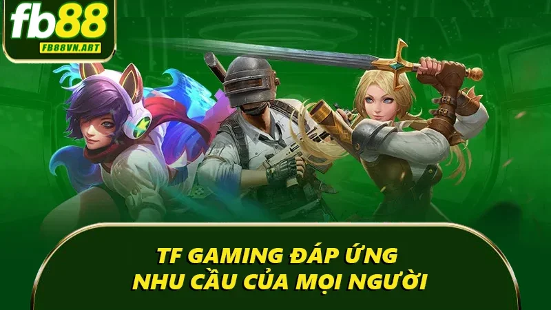 TF Gaming đáp ứng nhu cầu của mọi người TF Gaming đáp ứng nhu cầu của mọi người