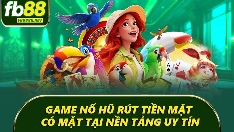 Game nổ hũ rút tiền mặt có mặt tại nền tảng uy tín Game nổ hũ rút tiền mặt có mặt tại nền tảng uy tín