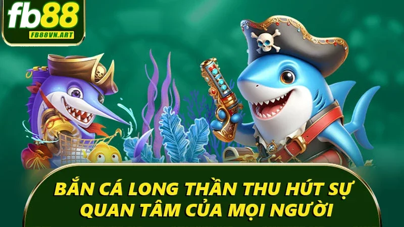 Bắn cá long thần thu hút sự quan tâm của mọi người Bắn cá long thần thu hút sự quan tâm của mọi người