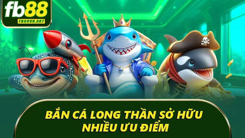 Bắn cá long thần sở hữu nhiều ưu điểm Bắn cá long thần sở hữu nhiều ưu điểm